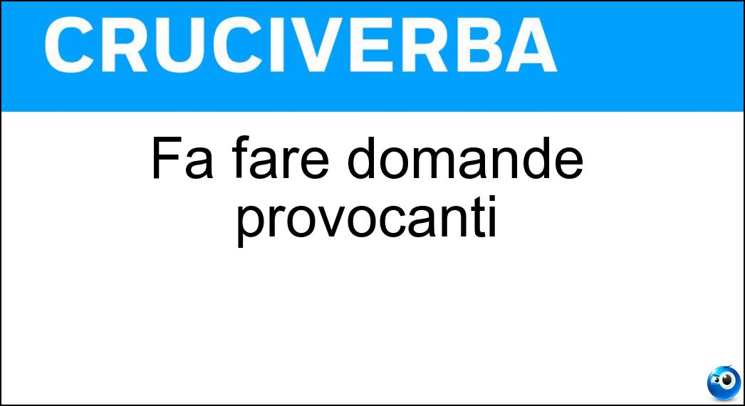 Fa fare domande provocanti Soluzione Cruciverba: Fa fare domande provocanti - Risposta Malizia
