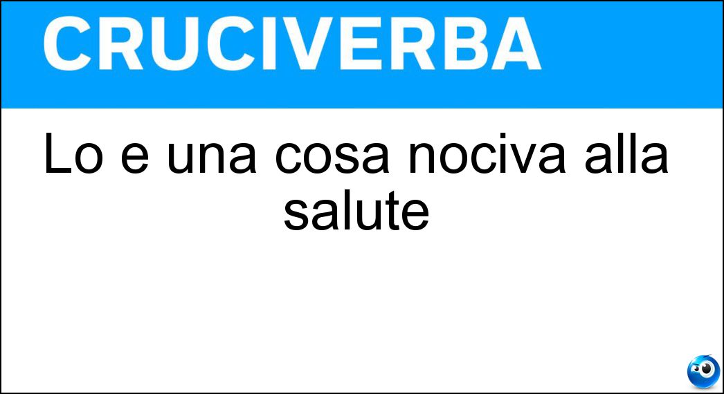 Lo è una cosa nociva alla salute Soluzione Lo è una cosa nociva alla salute - Malsana