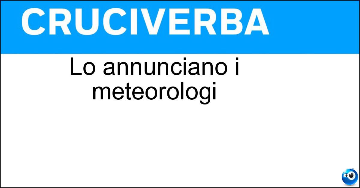 Lo annunciano i meteorologi Soluzione Lo annunciano i meteorologi - Maltempo