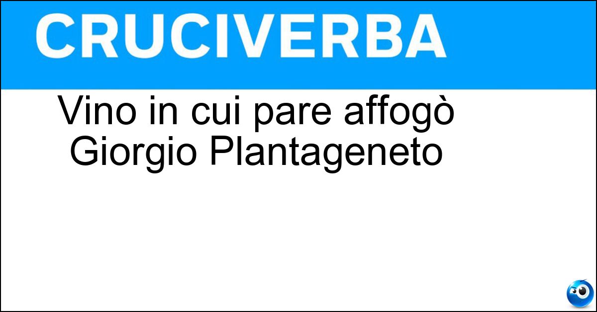 Vino in cui pare affogò Giorgio Plantageneto Soluzione Vino in cui pare affogò Giorgio Plantageneto - Malvasia