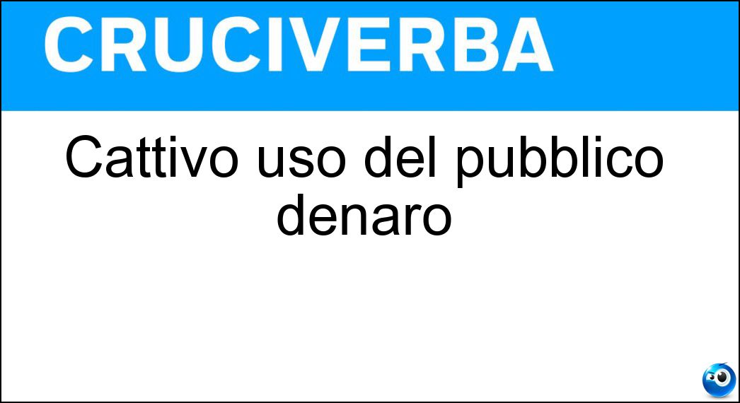 Cattivo uso del pubblico denaro Soluzione Cruciverba: Cattivo uso del pubblico denaro - Risposta Malversazione