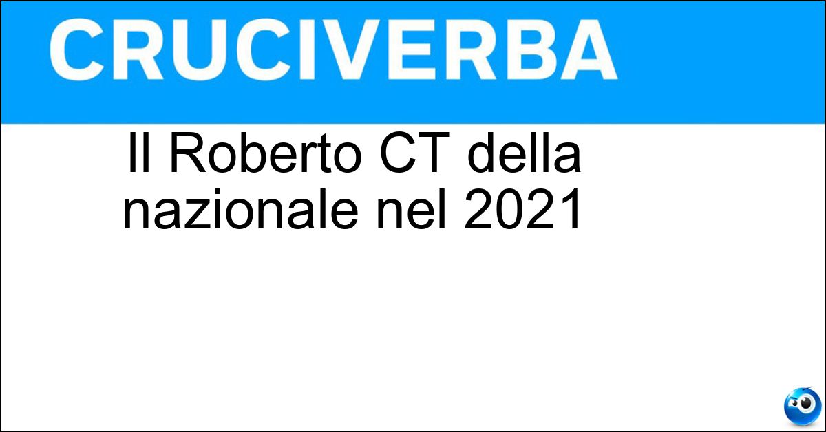 Il Roberto CT della nazionale nel 2021 Soluzione Il Roberto CT della nazionale nel 2021 - Mancini