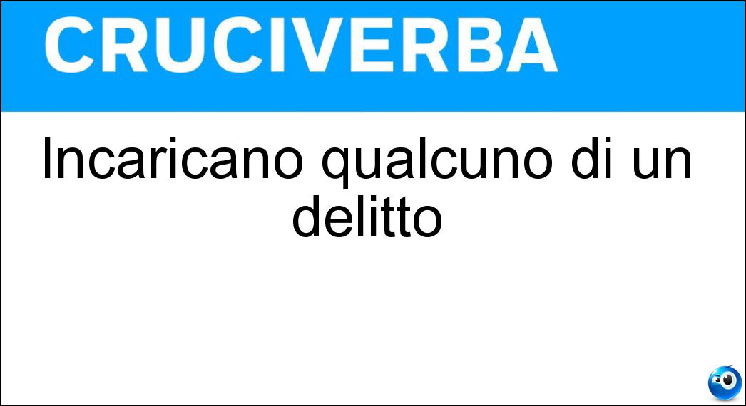 Incaricano qualcuno di un delitto Soluzione Cruciverba: Incaricano qualcuno di un delitto - Risposta Mandanti