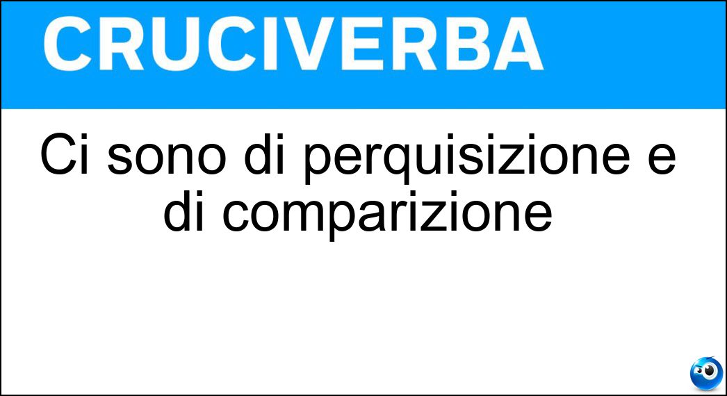 Ci sono di perquisizione e di comparizione Soluzione Ci sono di perquisizione e di comparizione - Mandati