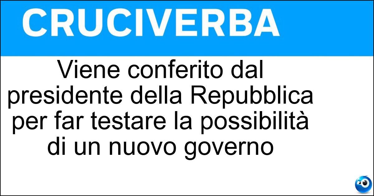 Viene conferito dal presidente della Repubblica per far testare la possibilità di un nuovo governo Soluzione Viene conferito dal presidente della Repubblica per far testare la possibilità di un nuovo governo - Mandato Esplorativo