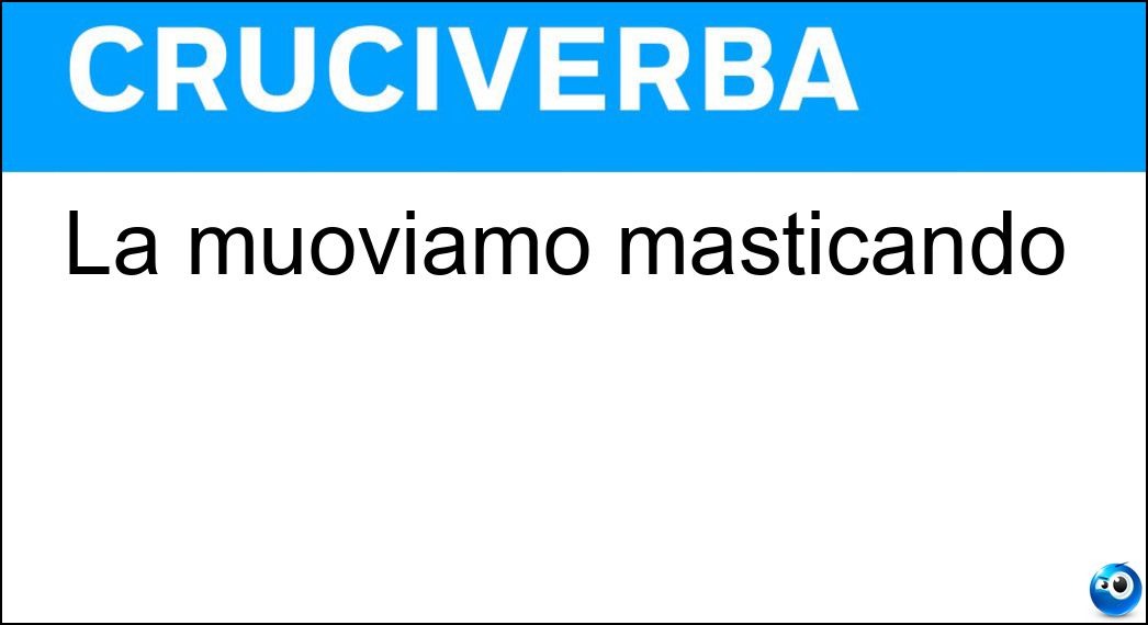 La muoviamo masticando Soluzione La muoviamo masticando - Mandibola