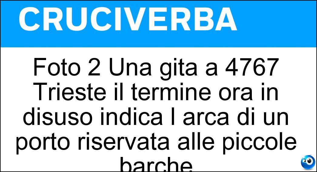Soluzione Cruciverba: Foto 2 Una gita a 4767 Trieste il termine ora in disuso indica l arca di un porto riservata alle piccole barche| - Risposta Mandracchio
