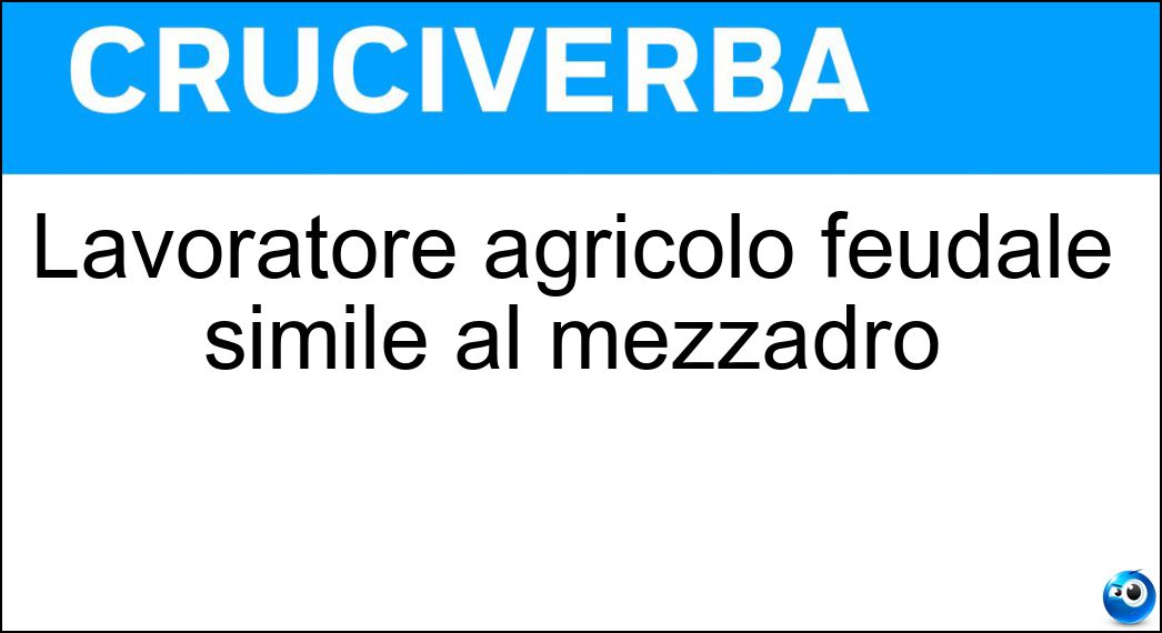 Lavoratore agricolo feudale simile al mezzadro Soluzione Cruciverba: Lavoratore agricolo feudale simile al mezzadro - Risposta Manente