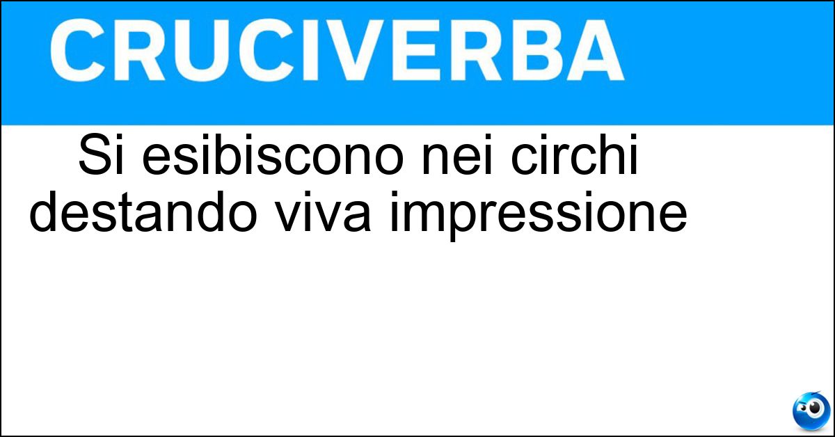 Si esibiscono nei circhi destando viva impressione Soluzione Si esibiscono nei circhi destando viva impressione - Mangiatori Di Spade