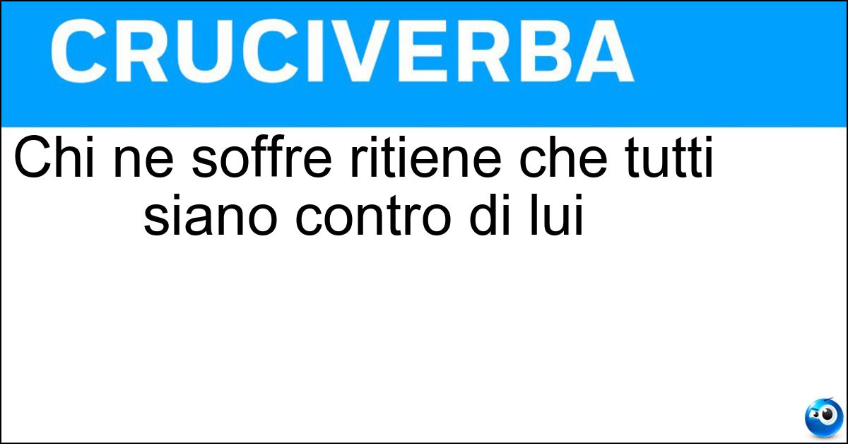 Chi ne soffre ritiene che tutti siano contro di lui Soluzione Chi ne soffre ritiene che tutti siano contro di lui - Mania Persecuzione