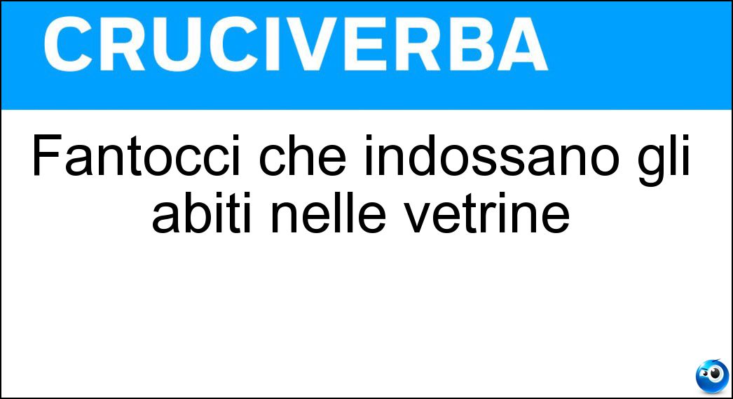 Fantocci che indossano gli abiti nelle vetrine Soluzione Cruciverba: Fantocci che indossano gli abiti nelle vetrine - Risposta Manichini