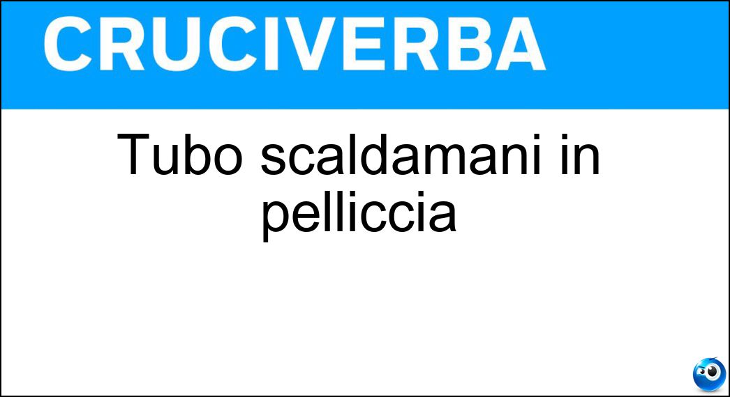 Tubo scaldamani in pelliccia Soluzione Cruciverba: Tubo scaldamani in pelliccia - Risposta Manicotto