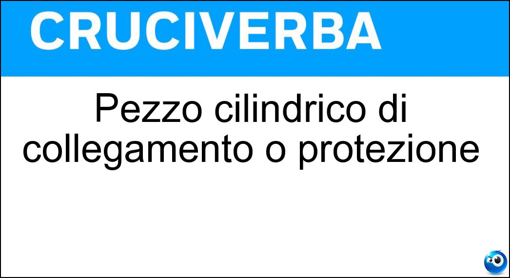 Pezzo cilindrico di collegamento o protezione Soluzione Cruciverba: Pezzo cilindrico di collegamento o protezione - Risposta Manicotto