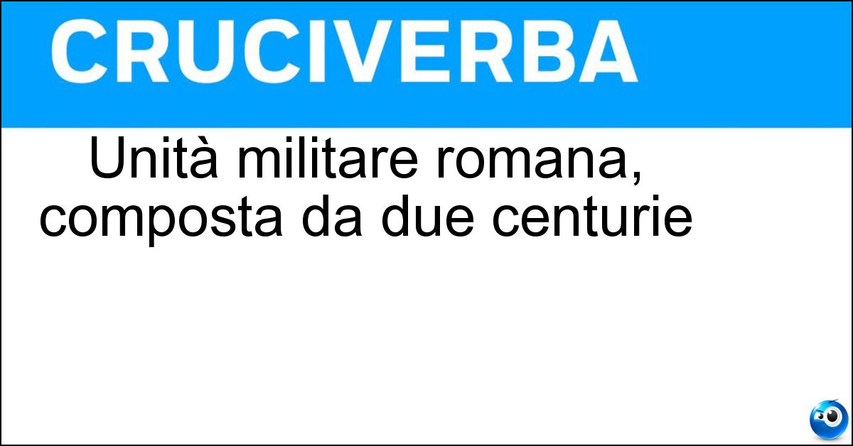 Unità militare romana, composta da due centurie Soluzione Unità militare romana, composta da due centurie - Manipolo