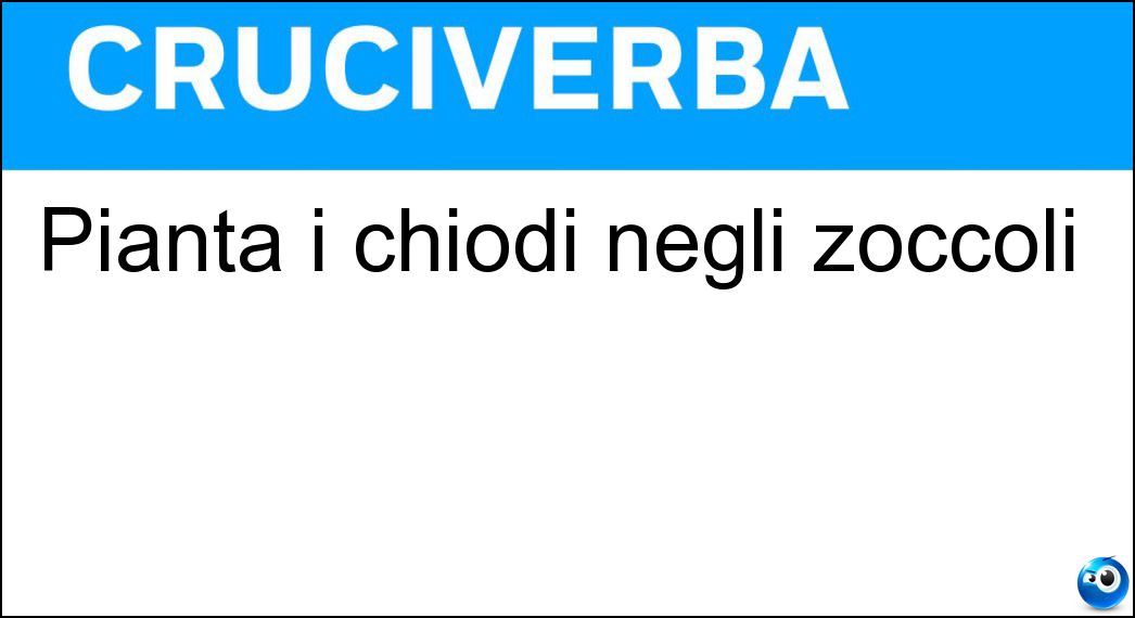 Pianta i chiodi negli zoccoli Soluzione Cruciverba: Pianta i chiodi negli zoccoli - Risposta Maniscalco