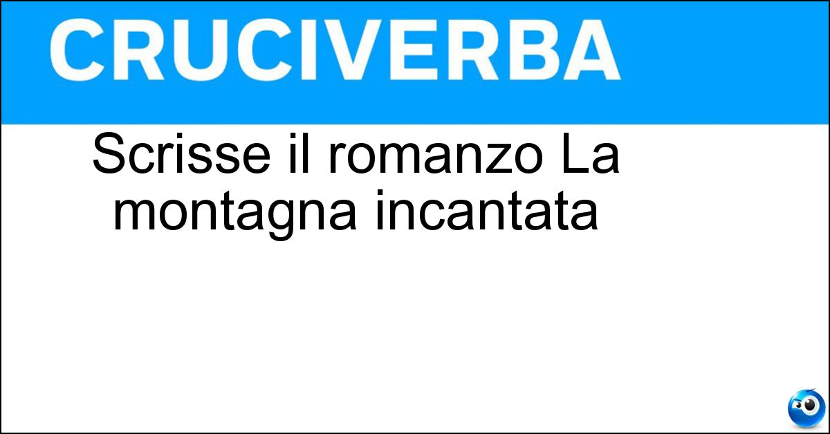Scrisse il romanzo La montagna incantata Soluzione Scrisse il romanzo La montagna incantata - Mann