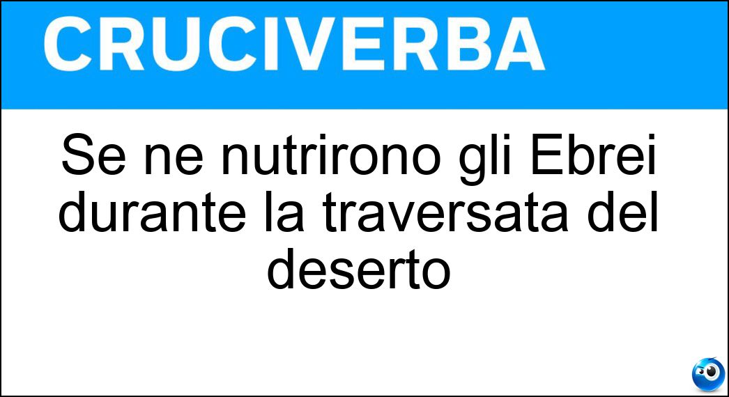 Se ne nutrirono gli Ebrei durante la traversata del deserto