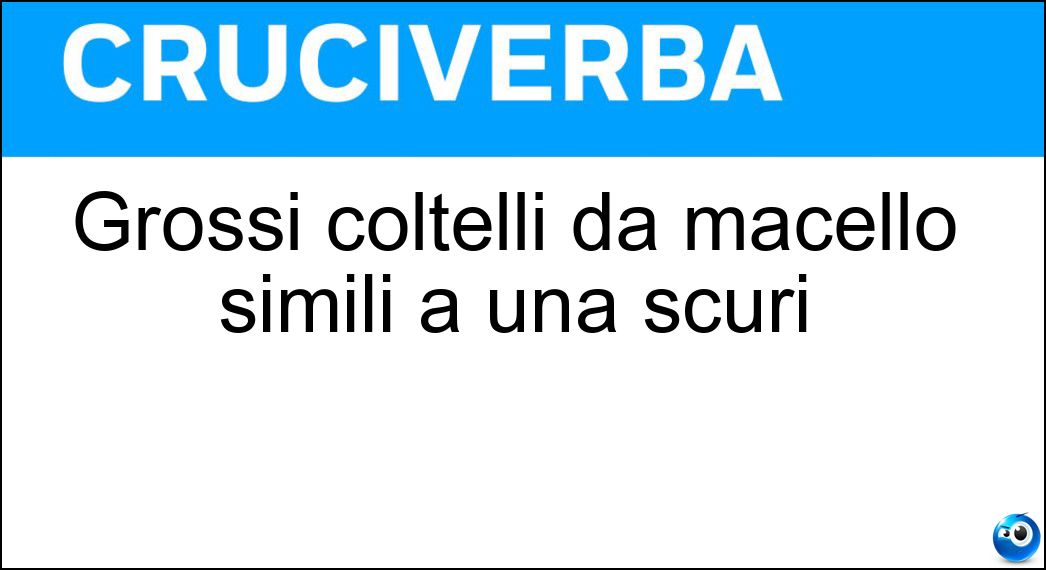 Grossi coltelli da macello simili a una scuri Soluzione Cruciverba: Grossi coltelli da macello simili a una scuri - Risposta Mannaie