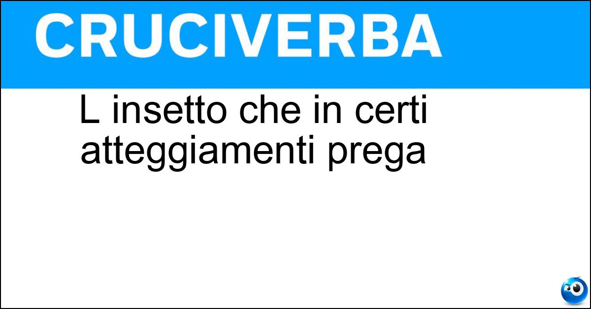 L insetto che in certi atteggiamenti prega Soluzione L insetto che in certi atteggiamenti prega - Mantide