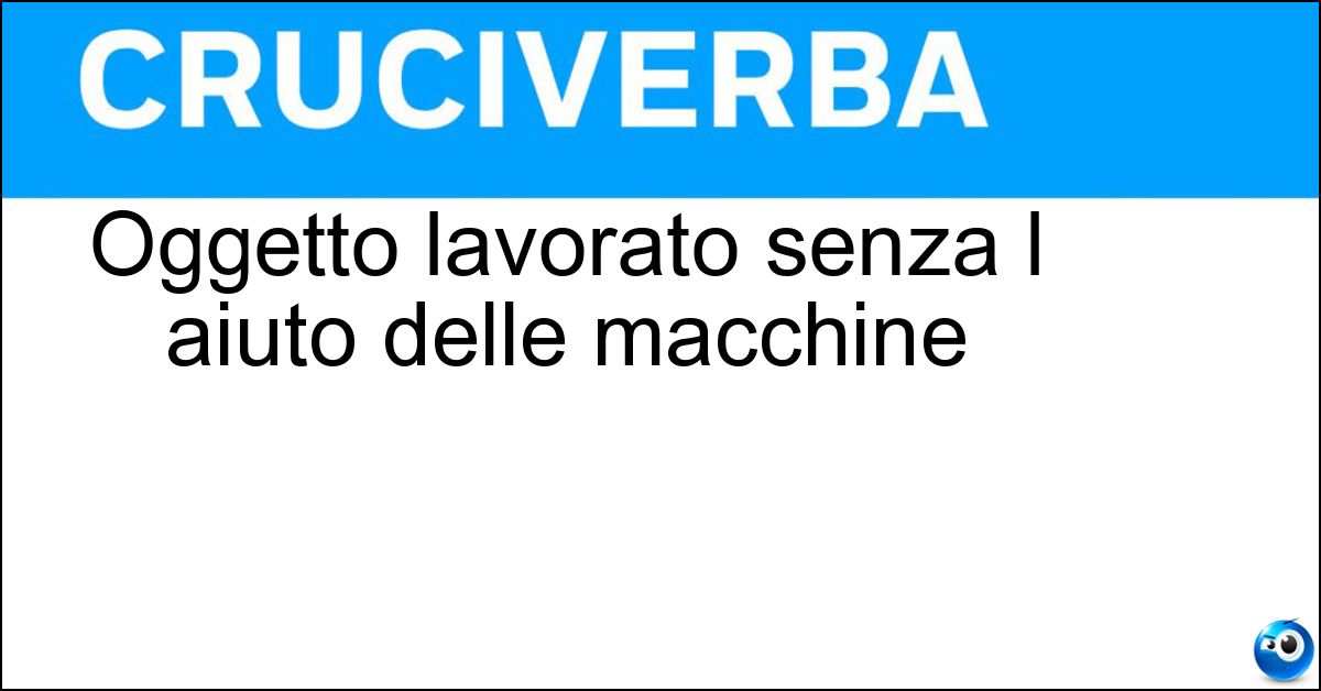 Oggetto lavorato senza l aiuto delle macchine Soluzione Oggetto lavorato senza l aiuto delle macchine - Manufatto