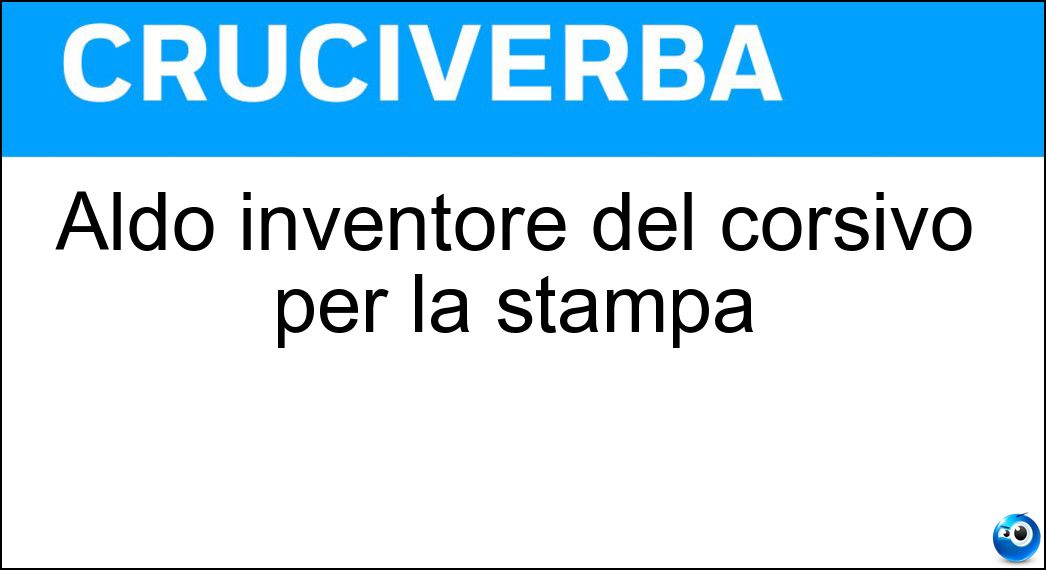 Aldo inventore del corsivo per la stampa Soluzione Cruciverba: Aldo inventore del corsivo per la stampa - Risposta Manuzio