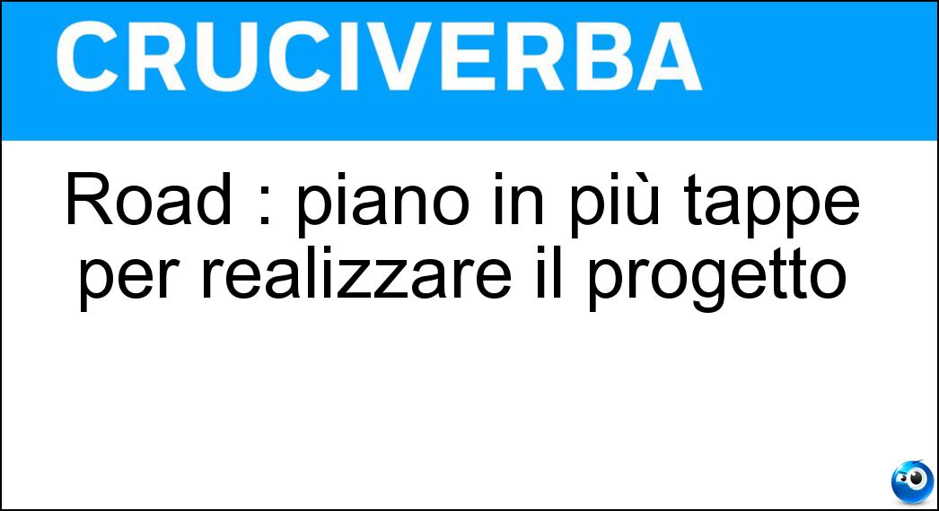Road : piano in più tappe per realizzare il progetto Soluzione Road : piano in più tappe per realizzare il progetto - Map