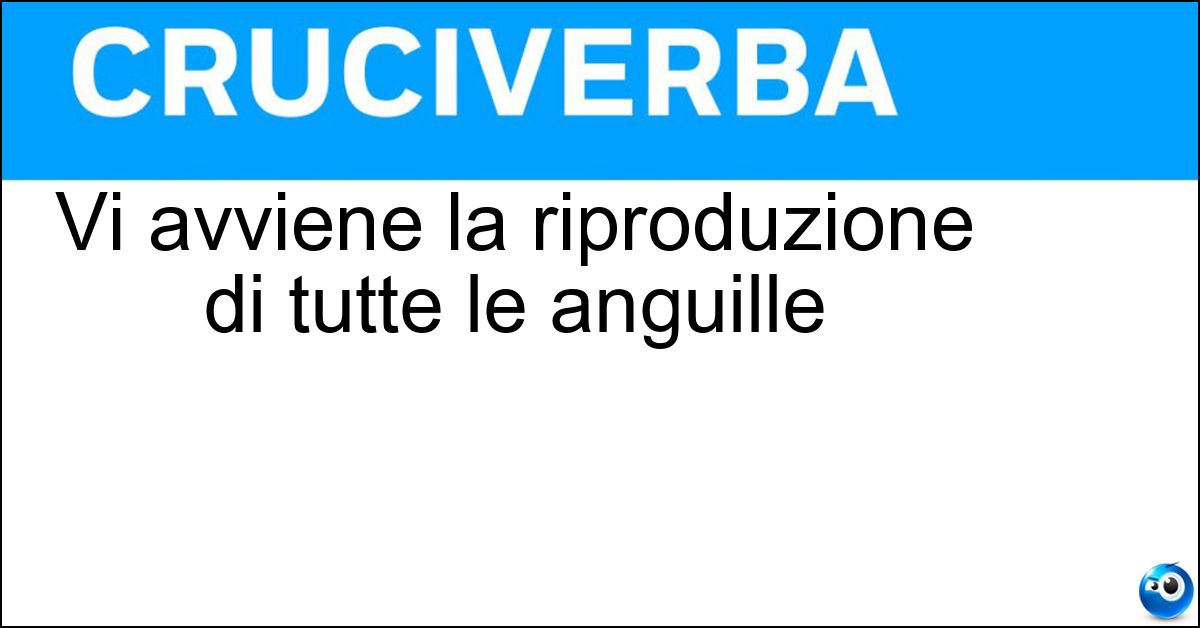 Vi avviene la riproduzione di tutte le anguille Soluzione Vi avviene la riproduzione di tutte le anguille - Mar Dei Sargassi