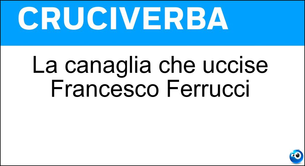La canaglia che uccise Francesco Ferrucci Soluzione Cruciverba: La canaglia che uccise Francesco Ferrucci - Risposta Maramaldo
