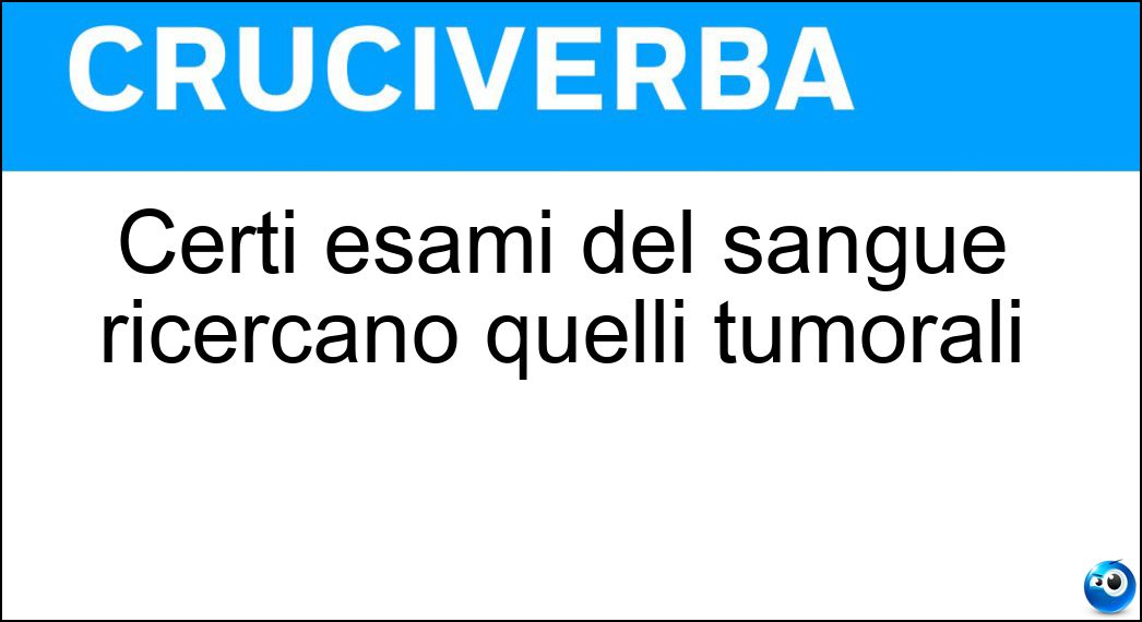 Certi esami del sangue ricercano quelli tumorali Soluzione Certi esami del sangue ricercano quelli tumorali - Marcatori