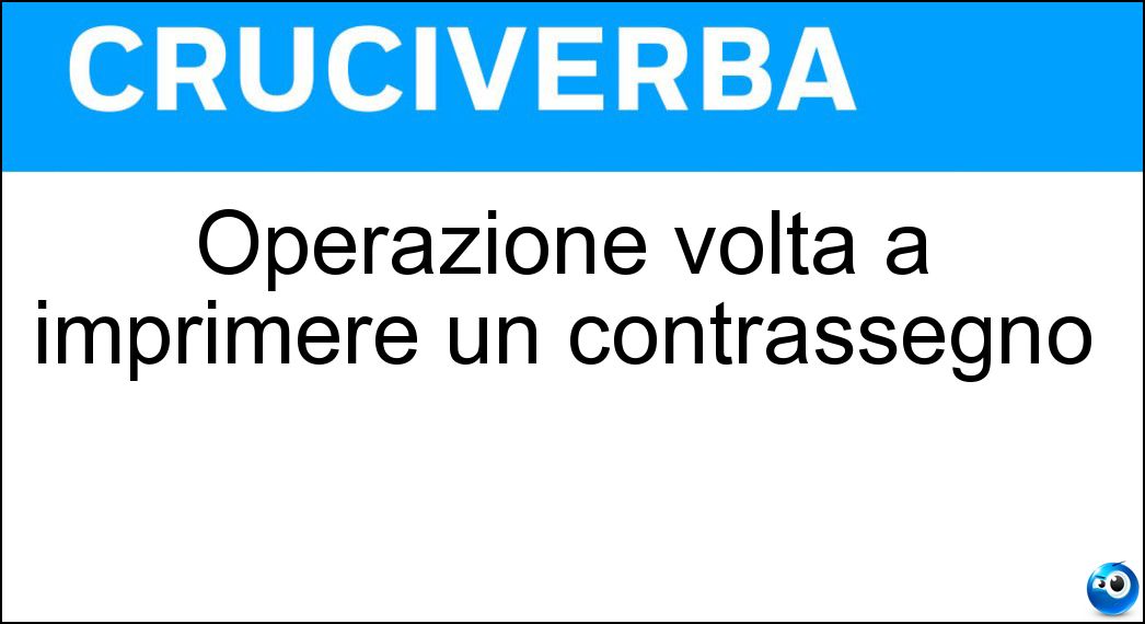 Operazione volta a imprimere un contrassegno Soluzione Cruciverba: Operazione volta a imprimere un contrassegno - Risposta Marcatura