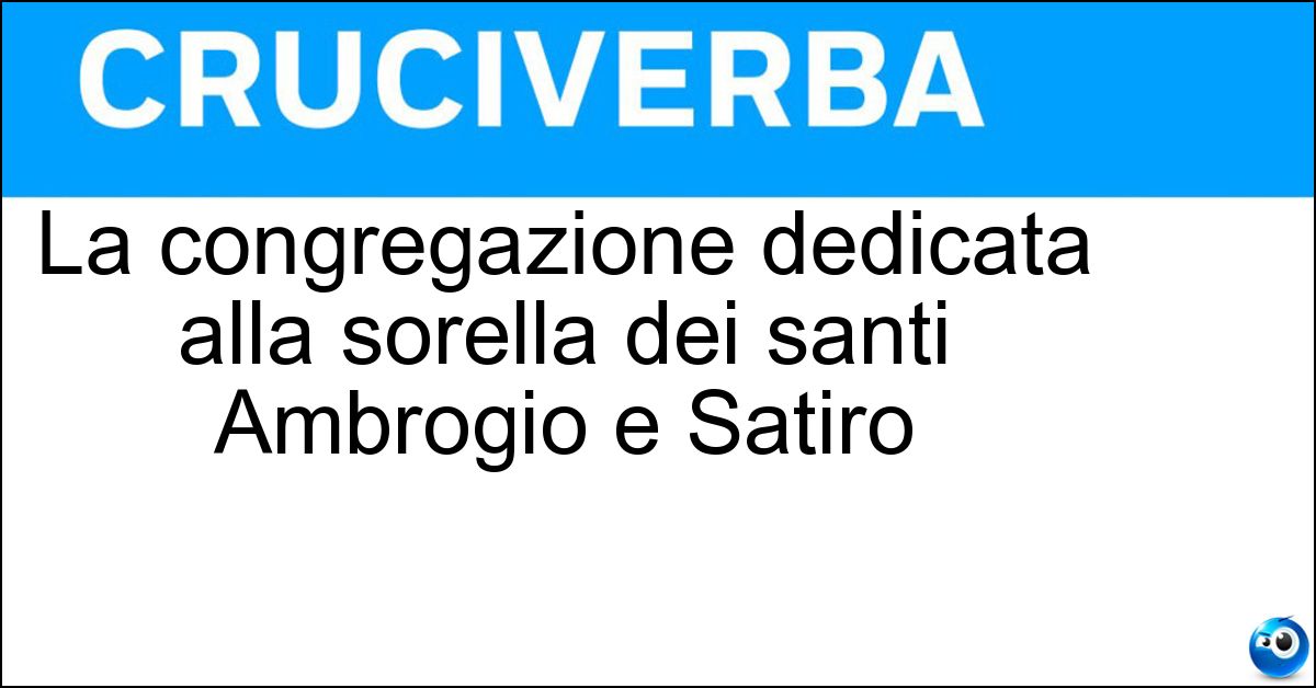 La congregazione dedicata alla sorella dei santi Ambrogio e Satiro La congregazione dedicata alla sorella dei santi Ambrogio e Satiro