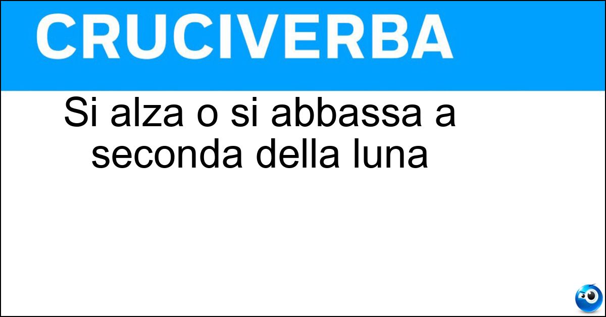 Si alza o si abbassa a seconda della luna Soluzione Si alza o si abbassa a seconda della luna - Mare