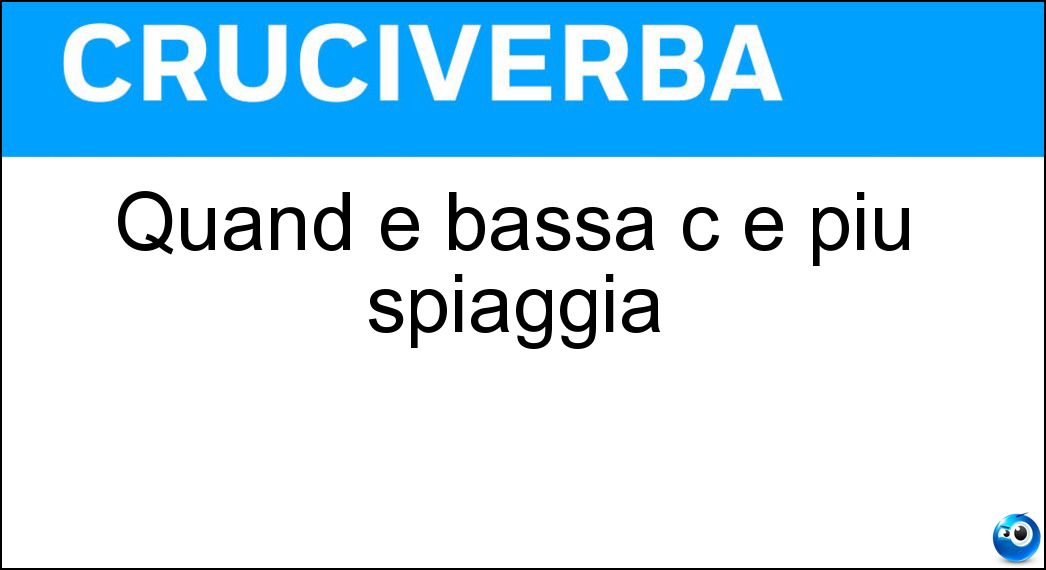 Quand è bassa c è più spiaggia Soluzione Cruciverba: Quand è bassa c è più spiaggia - Risposta Marea