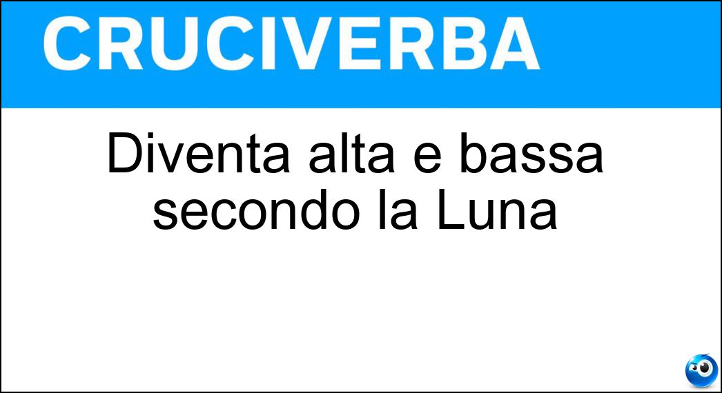 Diventa alta e bassa secondo la Luna Soluzione Cruciverba: Diventa alta e bassa secondo la Luna - Risposta Marea