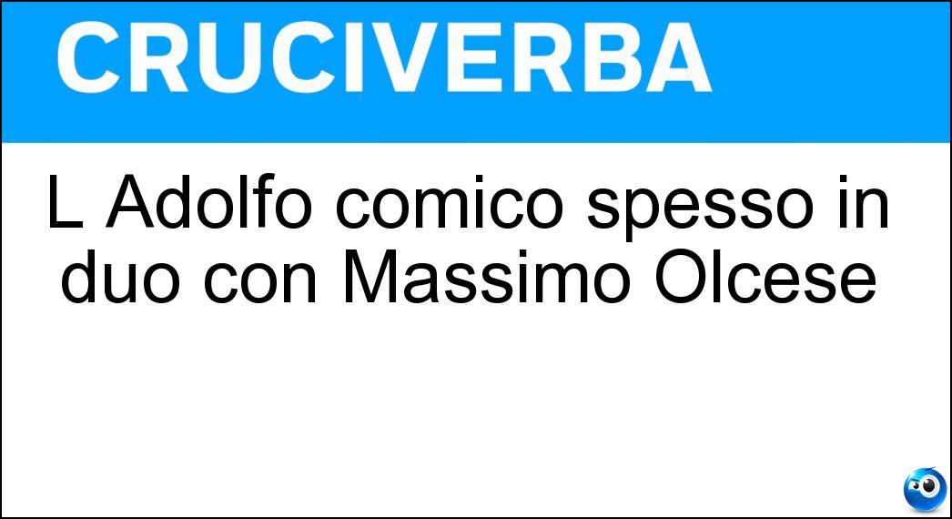 L Adolfo comico spesso in duo con Massimo Olcese Soluzione L Adolfo comico spesso in duo con Massimo Olcese - Margiotta