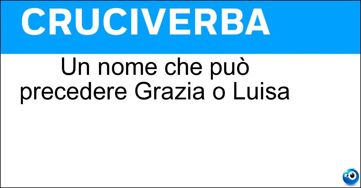 Soluzione Un nome che può precedere Grazia o Luisa - Maria