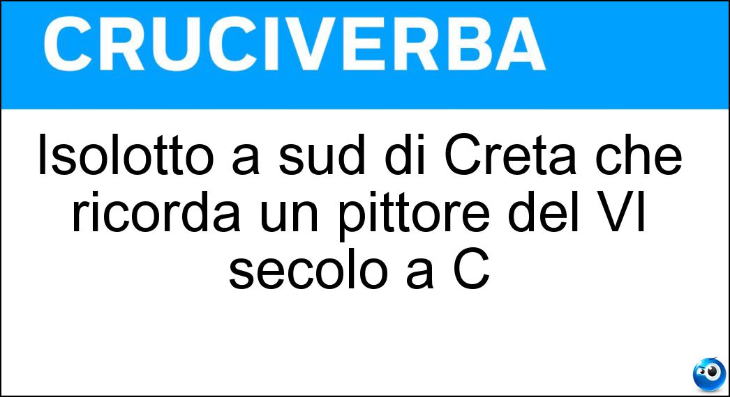 Isolotto a sud di Creta che ricorda un pittore del VI secolo a C Soluzione Isolotto a sud di Creta che ricorda un pittore del VI secolo a C - Marmaro