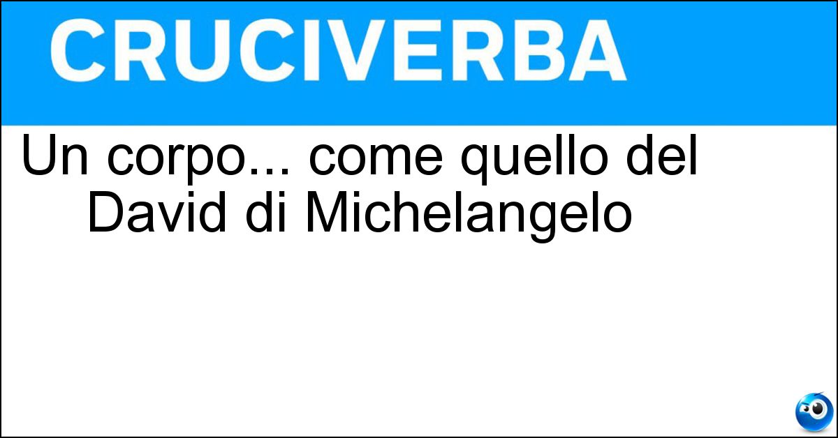 Un corpo... come quello del David di Michelangelo Soluzione Un corpo... come quello del David di Michelangelo - Marmoreo