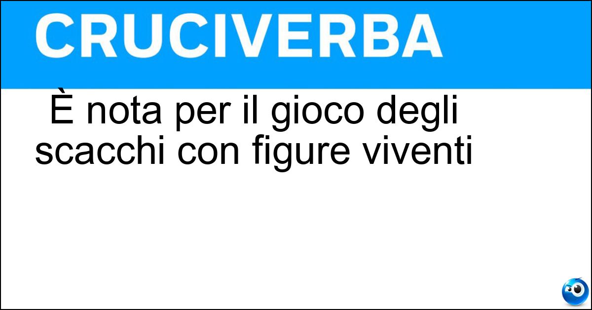 È nota per il gioco degli scacchi con figure viventi È nota per il gioco degli scacchi con figure viventi