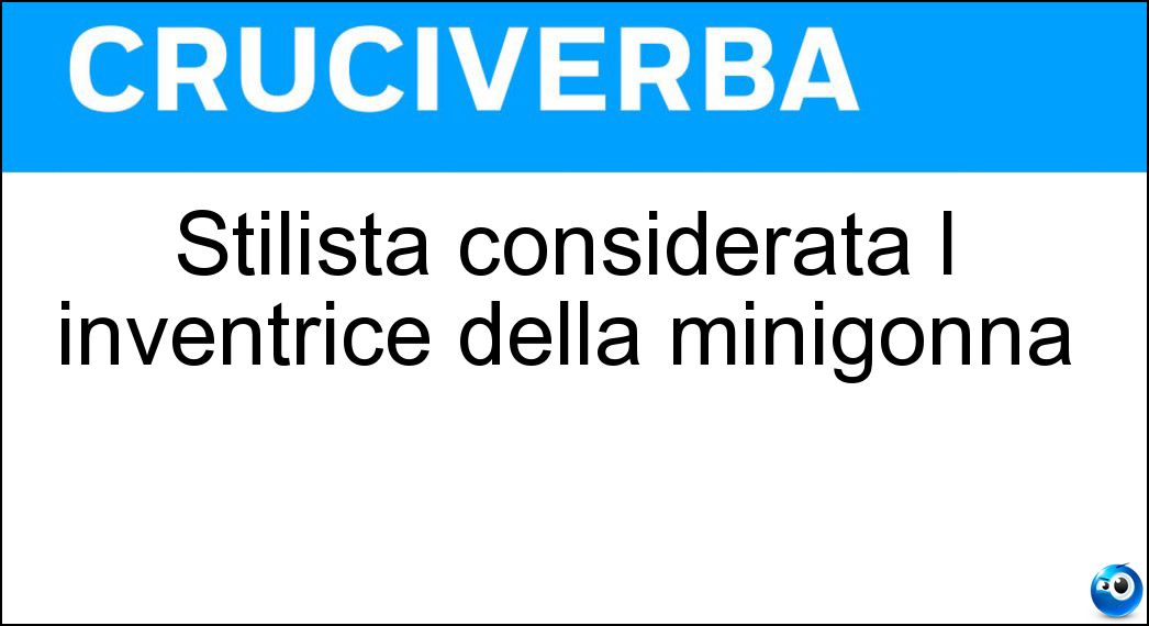 Stilista considerata l inventrice della minigonna Soluzione Cruciverba: Stilista considerata l inventrice della minigonna - Risposta Mary Quant