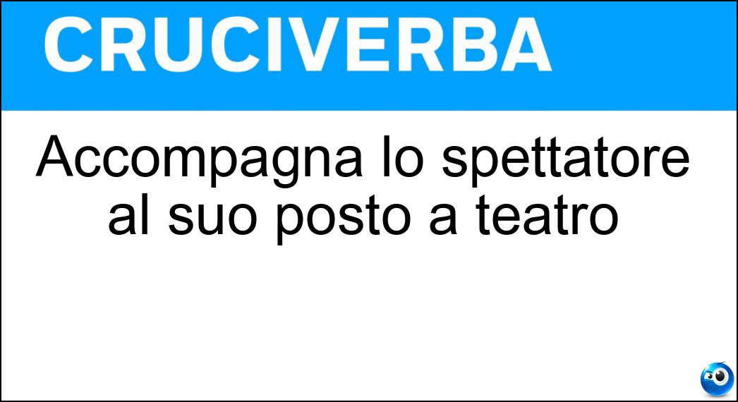 Accompagna lo spettatore al suo posto a teatro Soluzione Cruciverba: Accompagna lo spettatore al suo posto a teatro - Risposta Maschera