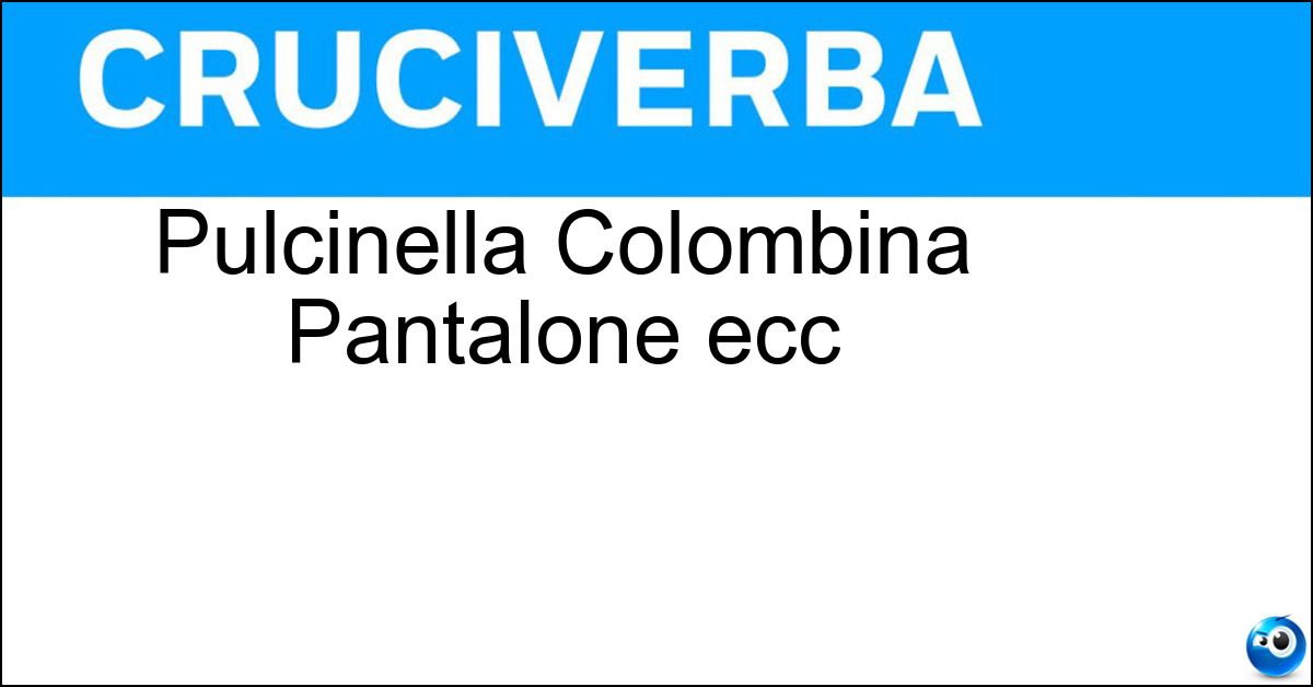 Pulcinella Colombina Pantalone ecc Soluzione Pulcinella Colombina Pantalone ecc - Maschere