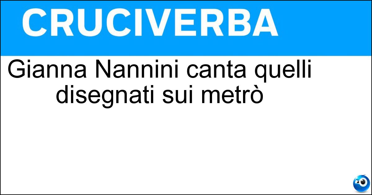 Gianna Nannini canta quelli disegnati sui metrò Soluzione Gianna Nannini canta quelli disegnati sui metrò - Maschi
