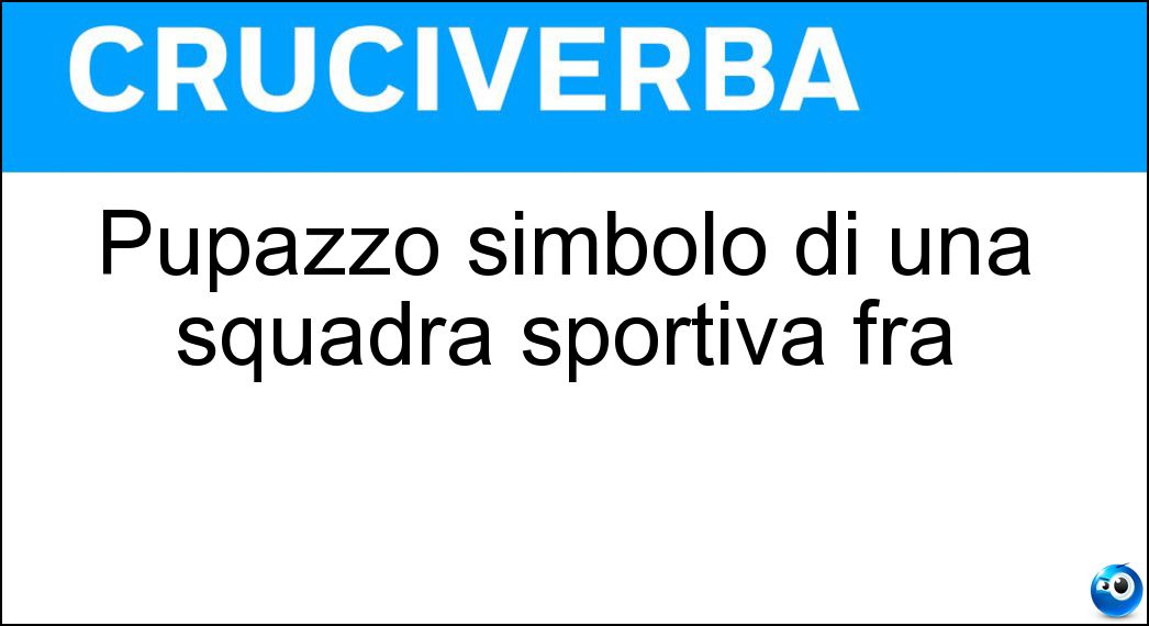 Pupazzo simbolo di una squadra sportiva fra Soluzione Cruciverba: Pupazzo simbolo di una squadra sportiva fra - Risposta Mascotte
