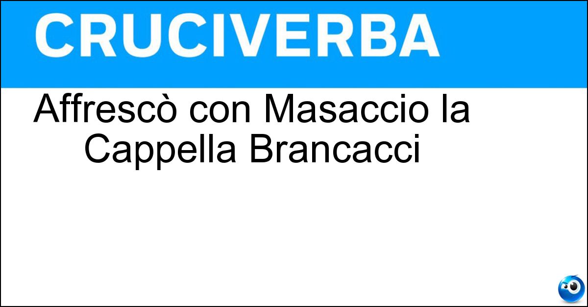 Affrescò con Masaccio la Cappella Brancacci Soluzione Affrescò con Masaccio la Cappella Brancacci - Masolino Da Panicale