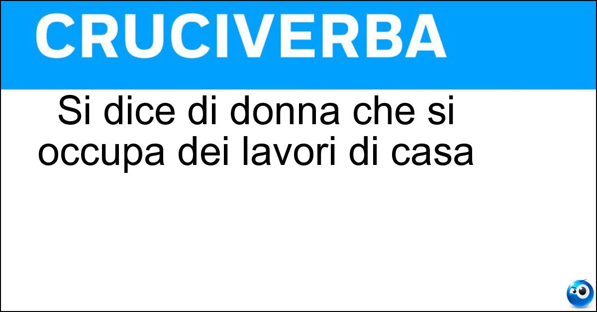 Si dice di donna che si occupa dei lavori di casa Soluzione Si dice di donna che si occupa dei lavori di casa - Massaia