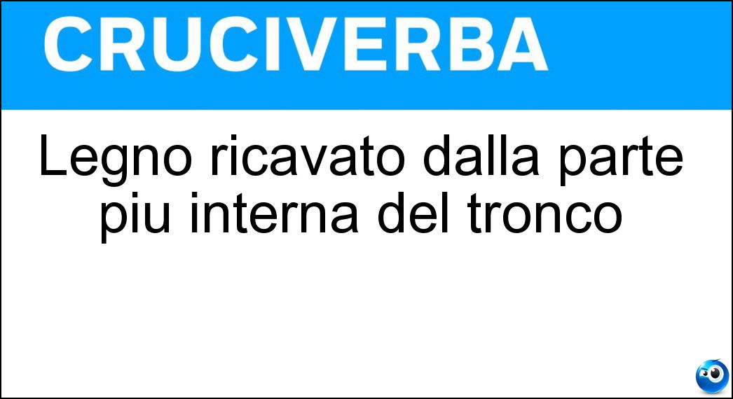 Legno ricavato dalla parte più interna del tronco Soluzione Cruciverba: Legno ricavato dalla parte più interna del tronco - Risposta Massello