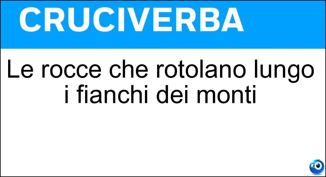 Le rocce che rotolano lungo i fianchi dei monti Soluzione Le rocce che rotolano lungo i fianchi dei monti - Massi