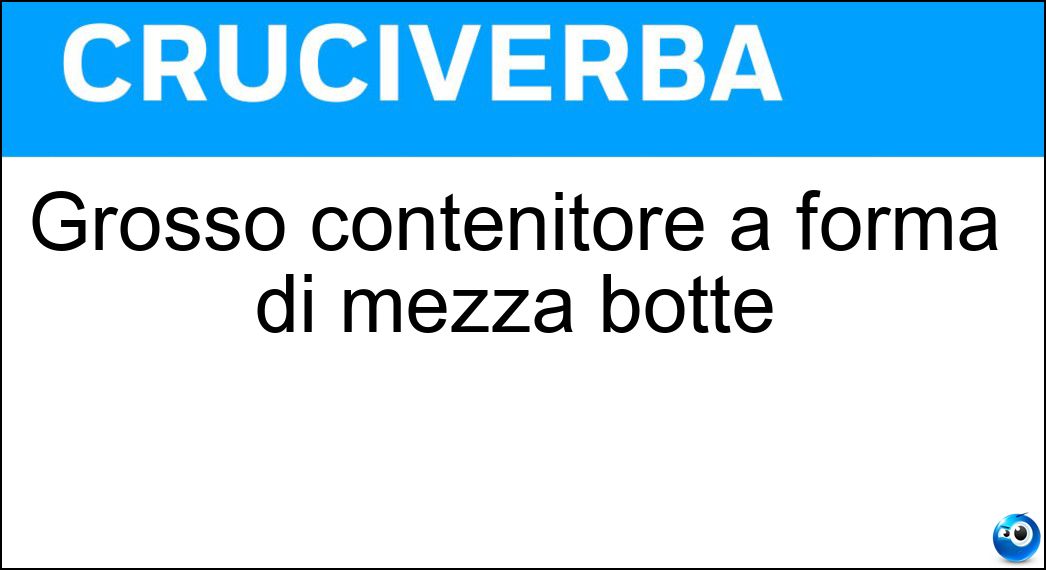 Grosso contenitore a forma di mezza botte Soluzione Cruciverba: Grosso contenitore a forma di mezza botte - Risposta Mastello