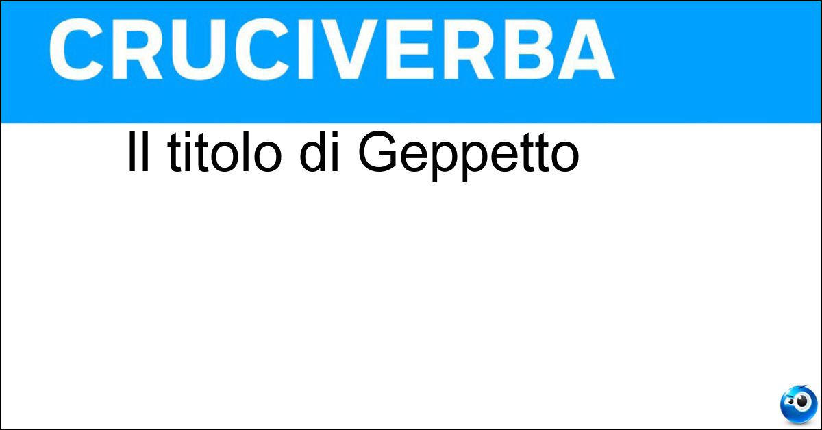 Il titolo di Geppetto Soluzione Il titolo di Geppetto - Mastro
